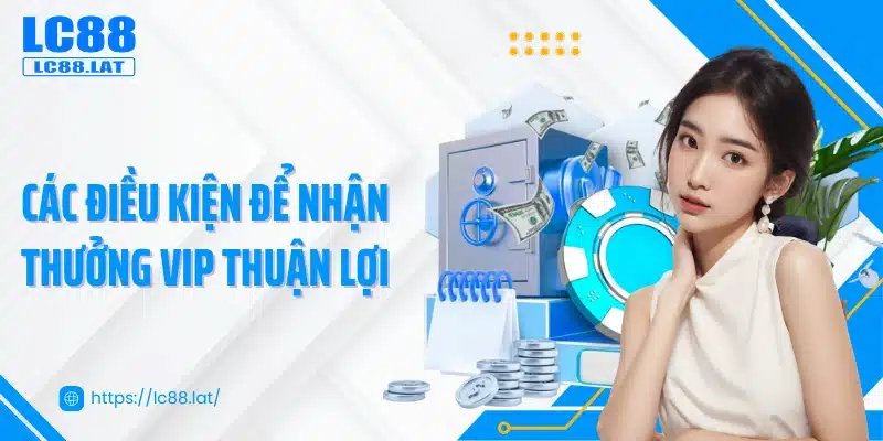 Các điều kiện để nhận thưởng VIP thuận lợi