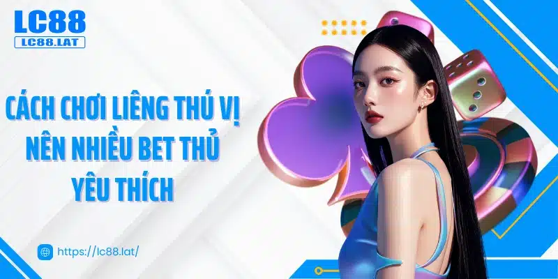 Cách chơi liêng thú vị nên nhiều bet thủ yêu thích