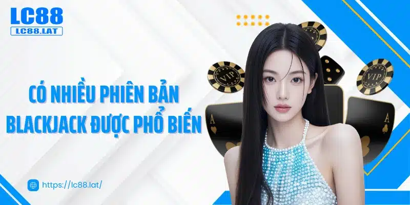 Có nhiều phiên bản blackjack được phổ biến