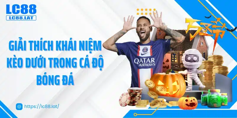 Giải thích khái niệm kèo dưới trong cá độ bóng đá