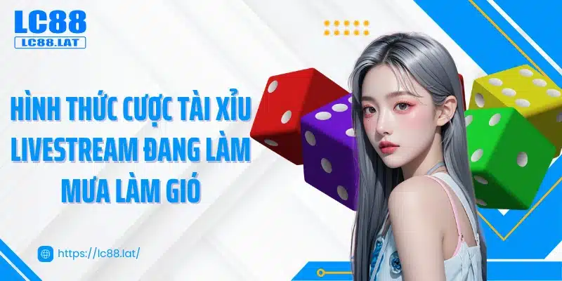 Hình thức cược tài xỉu livestream đang làm mưa làm gió