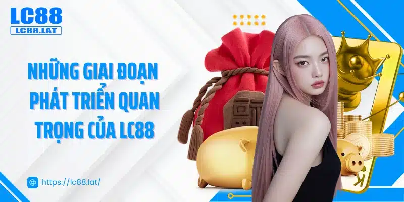 Những giai đoạn phát triển quan trọng của LC88