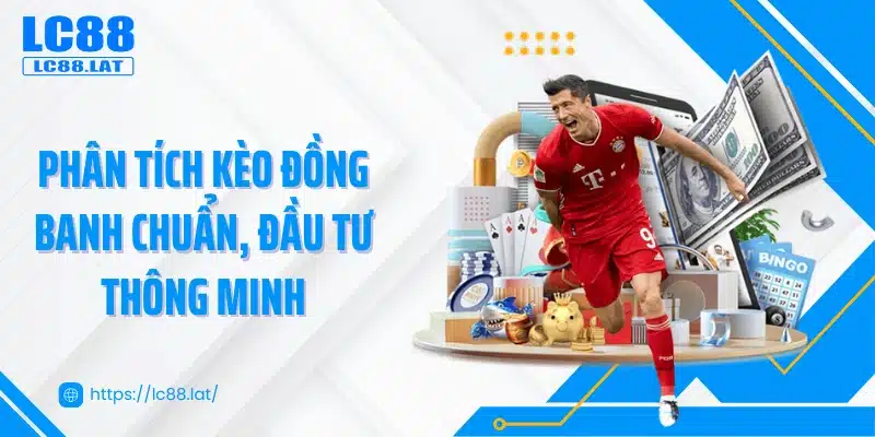 Phân tích kèo đồng banh chuẩn, đầu tư thông minh